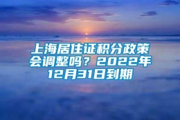 上海居住证积分政策会调整吗？2022年12月31日到期