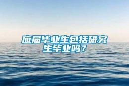 应届毕业生包括研究生毕业吗？