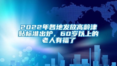 2022年各地发放高龄津贴标准出炉，60岁以上的老人有福了