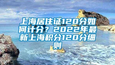 上海居住证120分如何计分？2022年最新上海积分120分细则