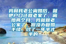 我和我老公离婚后，就把户口迁回老家了，离婚两个月，我就回老公家了，但没办复婚手续，过了一年半才半的