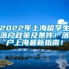 2022年上海留学生落户政策及条件！落户上海最新指南！