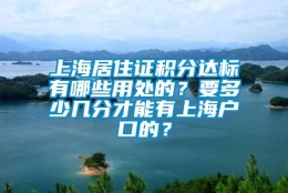 上海居住证积分达标有哪些用处的？要多少几分才能有上海户口的？