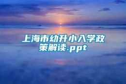 上海市幼升小入学政策解读.ppt