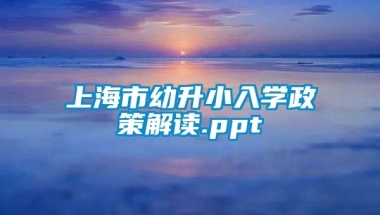 上海市幼升小入学政策解读.ppt