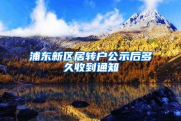 浦东新区居转户公示后多久收到通知