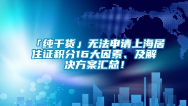 「纯干货」无法申请上海居住证积分16大因素、及解决方案汇总！