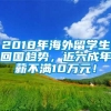 2018年海外留学生回国趋势，近六成年薪不满10万元！