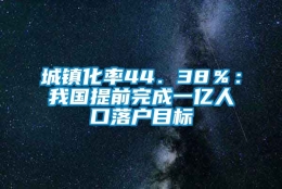 城镇化率44．38％：我国提前完成一亿人口落户目标