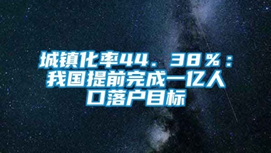 城镇化率44．38％：我国提前完成一亿人口落户目标