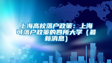 上海高校落户政策：上海可落户政策的四所大学（最新消息）