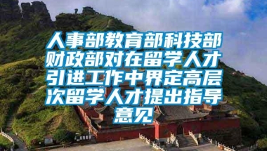 人事部教育部科技部财政部对在留学人才引进工作中界定高层次留学人才提出指导意见