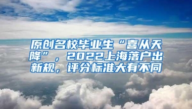 原创名校毕业生“喜从天降”，2022上海落户出新规，评分标准大有不同