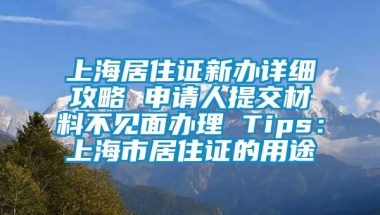 上海居住证新办详细攻略 申请人提交材料不见面办理 Tips：上海市居住证的用途