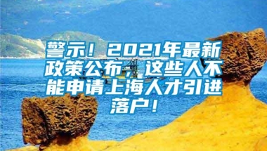 警示！2021年最新政策公布，这些人不能申请上海人才引进落户！