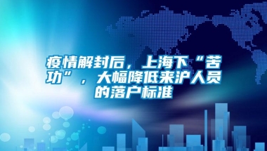 疫情解封后，上海下“苦功”，大幅降低来沪人员的落户标准