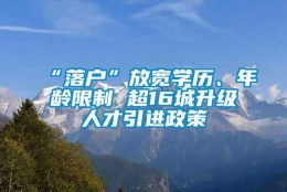 “落户”放宽学历、年龄限制 超16城升级人才引进政策