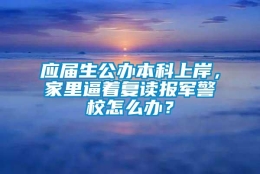 应届生公办本科上岸，家里逼着复读报军警校怎么办？