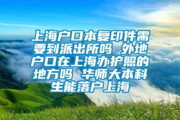 上海户口本复印件需要到派出所吗 外地户口在上海办护照的地方吗 华师大本科生能落户上海