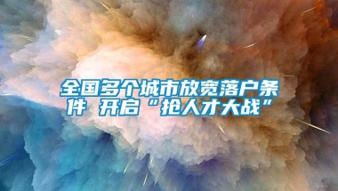 全国多个城市放宽落户条件 开启“抢人才大战”