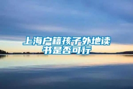 上海户籍孩子外地读书是否可行