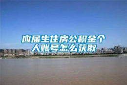 应届生住房公积金个人账号怎么获取