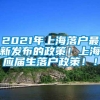 2021年上海落户最新发布的政策！上海应届生落户政策！！