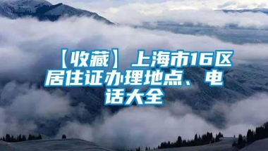 【收藏】上海市16区居住证办理地点、电话大全