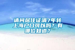 请问居住证满7年转上海户口可以吗？有哪位知道？