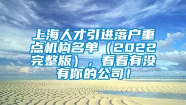 上海人才引进落户重点机构名单（2022完整版），看看有没有你的公司！