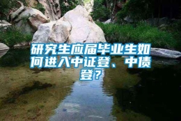 研究生应届毕业生如何进入中证登、中债登？