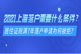 2021上海落户需要什么条件？居住证刚满7年落户申请为何被拒？