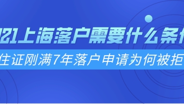 2021上海落户需要什么条件？居住证刚满7年落户申请为何被拒？