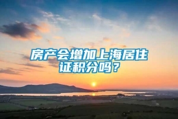 房产会增加上海居住证积分吗？