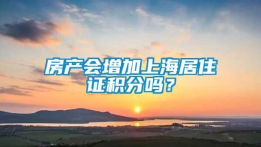 房产会增加上海居住证积分吗？