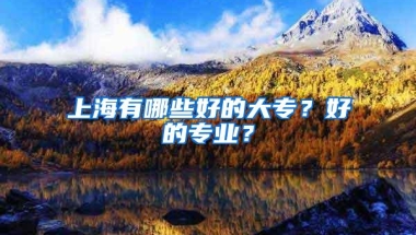 上海有哪些好的大专？好的专业？