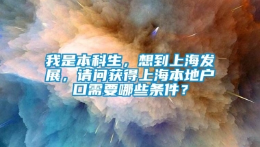 我是本科生，想到上海发展，请问获得上海本地户口需要哪些条件？