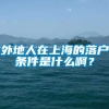 外地人在上海的落户条件是什么啊？