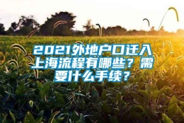 2021外地户口迁入上海流程有哪些？需要什么手续？