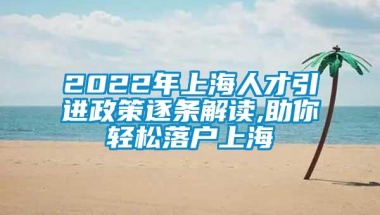 2022年上海人才引进政策逐条解读,助你轻松落户上海