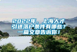 2022年，上海人才引进落户条件有哪些？一篇文章告诉你！