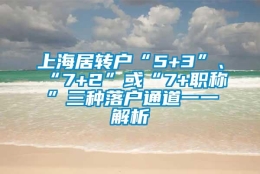 上海居转户“5+3”、“7+2”或“7+职称”三种落户通道一一解析