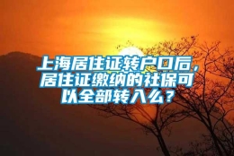 上海居住证转户口后，居住证缴纳的社保可以全部转入么？