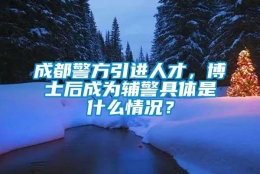 成都警方引进人才，博士后成为辅警具体是什么情况？