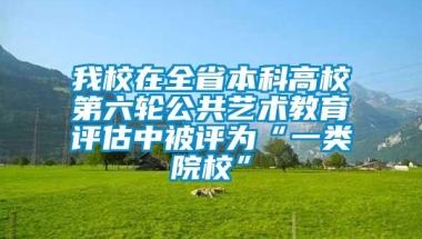 我校在全省本科高校第六轮公共艺术教育评估中被评为“一类院校”