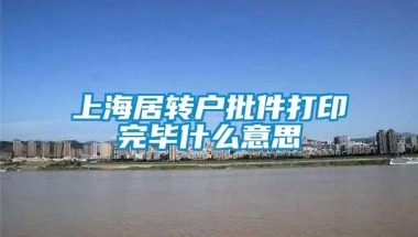 上海居转户批件打印完毕什么意思