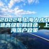 2022年上海人才引进高级职称目录，上海落户政策