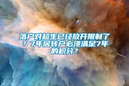 落户对超生已经放开限制了？7年居转户必须满足7年的积分？