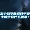 高中数学教师对于硕士博士有什么要求？