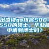 出国读qs排名500-550的硕士，毕业能申请到博士吗？